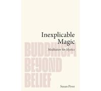 Inexplicable Magic: Meditation for Mystics (Buddhism Beyond Belief)