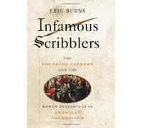 Infamous Scribblers: The Founding Fathers and the Rowdy, Spectacular Beginnings of American Journalism