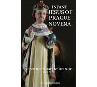 Infant Jesus of Prague Novena: Devotion to Infant Jesus Of Prague for Healing, protection of Children and Prayer for Safe Travel
