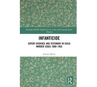 Infanticide: Expert Evidence and Testimony in Child Murder Cases, 1688-1955 (Routledge SOLON Explorations in Crime and Criminal Justice Histories)