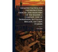 Infantry Tactics, for the Instruction, Exercise, and Manuvres of the Soldier, a Company, Line of Skirmishers, Battalion, Brigade, or Corps D'armÃ(c)e