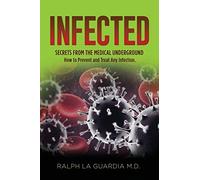 Infected: Secrets From The Medical Underground (How You Can Prevent and Treat Any Infection)