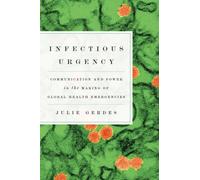 Infectious Urgency : Communication and Power in the Making of Global Health Emergencies