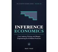 Inference Economics: Cost, Latency, Pricing, and Margin Engineering for AI-Native Products (The AI-Native Builder Canon)