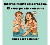 Infernalmente embarazoso: El cuerpo sin censura: ¡Bruto, pero Real! - Un libro para colorear para adultos con un sentido del humor fisiológico