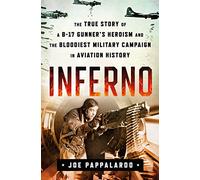 Inferno: The True Story of a B-17 Gunner's Heroism and the Bloodiest Military Campaign in Aviation History