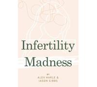 INFERTILITY MADNESS: One Couple’s Journey Through Infertility Hell