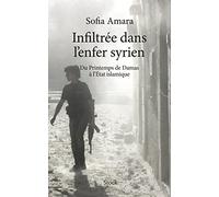 Infiltree dans l'enfer syrien: Du Printemps de Damas à l'Etat islamique (Essais - Documents)