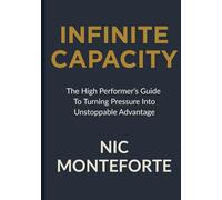 Infinite Capacity: The High Performers Guide to Turning Pressure into Unstoppable Advantage