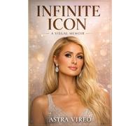 INFINITE ICON: A VISUAL MEMOIR: The Life, Legacy, and Unfiltered Story of Paris Hilton - A Deep Dive into Fame, Media, and Personal Reinvention