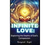 Infinite Love: Exploring the Depths of God’s Compassion.: Understanding God’s Endless Compassion and How It Transforms Hearts, Lives, and Faith Forever.
