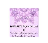 Infinite Mandalas 2: An Adult Coloring Experience for Stress Relief and Focus