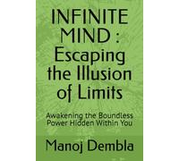 INFINITE MIND : Escaping the Illusion of Limits: Awakening the Boundless Power Hidden Within You
