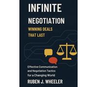 INFINITE NEGOTIATION: WINNING DEALS THAT LAST: Effective Communication and Negotiation Tactics for a Changing World
