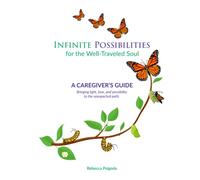 Infinite Possibilities for the Well-Traveled Soul: The Caregiver's Guide