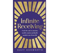 Infinite Receiving : Crack the Code to Conscious Wealth Creation and Finally Manifest Your Dream Life