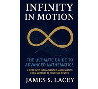 INFINITY IN MOTION THE ULTIMATE GUIDE TO ADVANCED MATHEMATICS: A DEEP DIVE INTO ADVANCED MATHEMATICS, FROM VECTORS TO FUNCTION SPACES