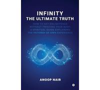 INFINITY - THE ULTIMATE TRUTH: How to get enlightened without twisting your body, a spiritual guide explaining the pathway of own experience