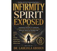 Infirmity Spirit Exposed: Dangerous Prayers to Overcome Cycles of Affliction, Delayed Healing, Spiritual Roots of Sickness and Walk in Divine Health ... for Total Healing, Mercy, and Recovery)