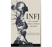 INFJ: The Complex Balance of Heart and Mind: A guide to understanding the INFJ’s emotional depth, intuitive mind, and complex inner world.