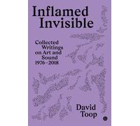 Inflamed Invisible : Collected Writings on Art and Sound, 1976-2018