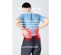 Inflamed Joints Explained.: A Practical Guide to Reducing Inflammation, Improving Mobility, Supporting Joint Health, and Living an Active Life. (The Arthritis Symptoms Explained Series.)