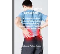 Inflamed Joints Explained.: A Practical Guide to Reducing Inflammation, Improving Mobility, Supporting Joint Health, and Living an Active Life. (The Arthritis Symptoms Explained Series.)