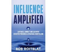 Influence Amplified: Captivate, Connect and Lead with Executive Presence and Strategic Storytelling