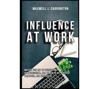 Influence at Work: Master the Art of Persuasion, Communication, and Power to Get Noticed, Promoted, and Respected