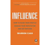 Influence: How to Raise Your Profile, Manage Your Reputation and Get Noticed