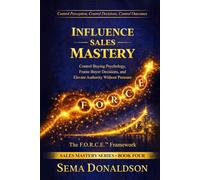 INFLUENCE SALES MASTERY: Control Buying Psychology, Frame Buyer Decisions, and Elevate Authority Without Pressure (SALES MASTERY SERIES)