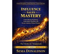 INFLUENCE SALES MASTERY: Control Buying Psychology, Frame Buyer Decisions, and Elevate Authority Without Pressure (SALES MASTERY SERIES)