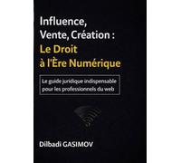 Influence, Vente, Création : Le Droit à l’Ère Numérique: Le guide juridique indispensable pour les professionnels du web