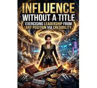 Influence Without a Title: Exercising Leadership from Any Position via Credibility