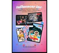 Influencer Inc.: How to Turn Your Passion for Travel, Fashion, Fitness, or Beauty into a Lucrative Online Business