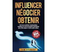 INFLUENCER, NÉGOCIER, OBTENIR: L’art de combiner manipulation positive et communication pacifiante pour être payer à votre juste valeur.