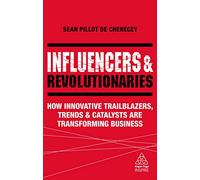 Influencers and Revolutionaries: How Innovative Trailblazers, Trends and Catalysts Are Transforming Business (Kogan Page Inspire)