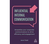 Influential Internal Communication: Streamline Your Corporate Communication to Drive Efficiency and Engagement