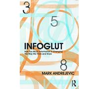 Infoglut: How Too Much Information Is Changing the Way We Think and Know – Routledge