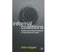 Informal Coalitions: Mastering the Hidden Dynamics of Organizational Change