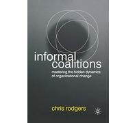 Informal Coalitions: Mastering the Hidden Dynamics of Organizational Change