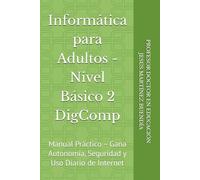 Informática para Adultos - Nivel Básico 2 DigComp: Manual Práctico - Gana Autonomía, Seguridad y Uso Diario de Internet