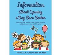 Information About Opening a Day Care Center: Everything You Need to Know to Plan, Organize and Implement a Successful Program