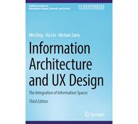 Information Architecture and UX Design: The Integration of Information Spaces (Synthesis Lectures on Information Concepts, Retrieval, and Services)