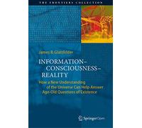 Information-Consciousness-Reality: How a New Understanding of the Universe Can Help Answer Age-Old Questions of Existence (The Frontiers Collection)