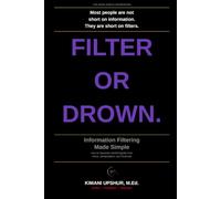 Information Filtering Made Simple: How to Separate Useful Signals from Noise, Manipulation, and Information Overload (The Made Simple Framework: Clear thinking for complex systems.)