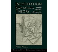Information Foraging Theory: Adaptive Interaction with Information (Human Technology Interaction Series)