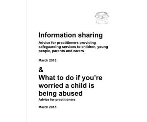 Information sharing & What to do if you?re worried a child is being abused: Advice for practitioners providing safeguarding services to children, young people, parents and carers