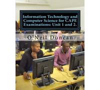 Information Technology and Computer Science for CAPE Examinations: Unit 1 and 2.: For CAPE and College Students