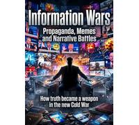 Information Wars: Propaganda, Memes and Narrative Battles: How truth became a weapon in the new Cold War